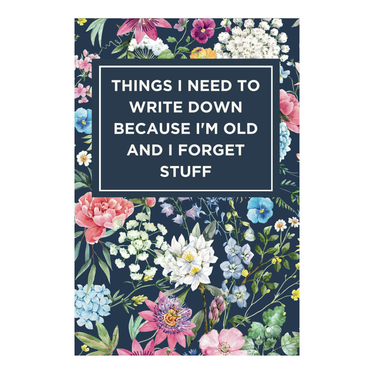 Things I Need To Write Down Because I'm Old And I Forget Stuff Notebook (Floral)